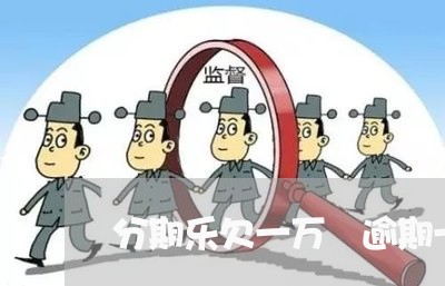 分期乐欠一万 逾期一年多 分期乐欠一万 逾期一年多